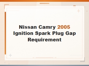 Ignition Spark Plug Gap Requirements for Nissan and Camry